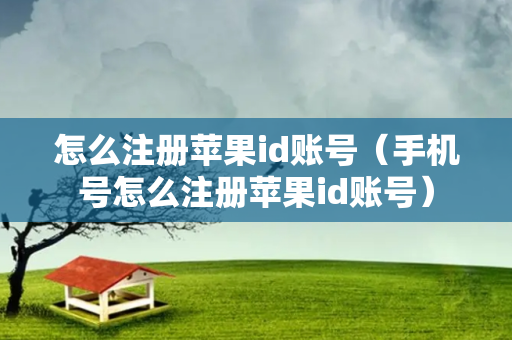 怎么注册苹果id账号（手机号怎么注册苹果id账号）