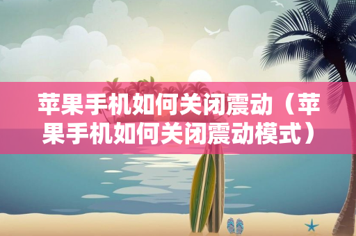 苹果手机如何关闭震动（苹果手机如何关闭震动模式）