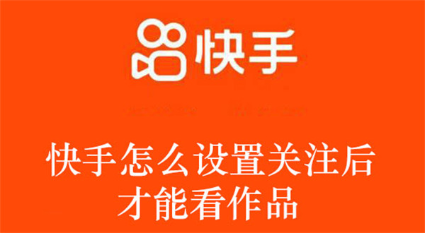快手怎么设置关注后才能看作品