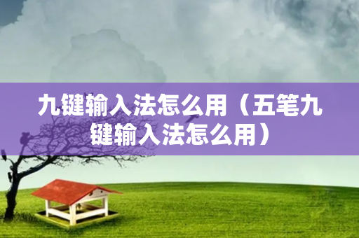 九键输入法怎么用（五笔九键输入法怎么用）