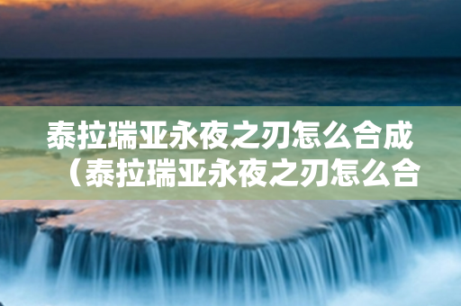 泰拉瑞亚永夜之刃怎么合成（泰拉瑞亚永夜之刃怎么合成表）
