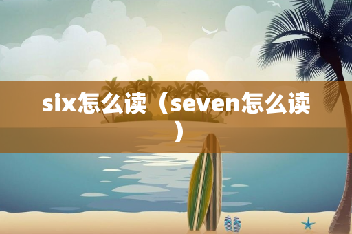 six怎么读（seven怎么读）