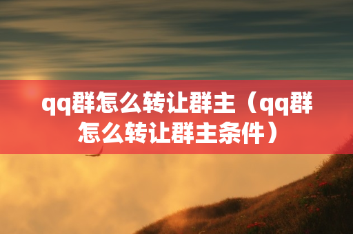 qq群怎么转让群主（qq群怎么转让群主条件）