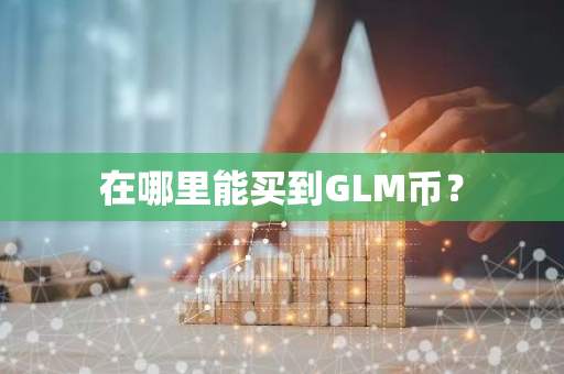 在哪里能买到GLM币？