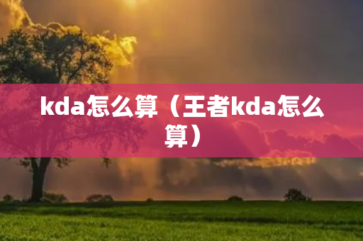 kda怎么算（王者kda怎么算）
