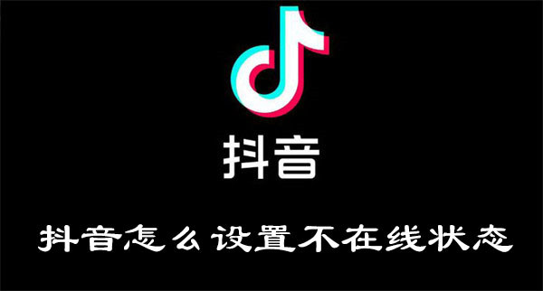 抖音怎么设置不在线状态