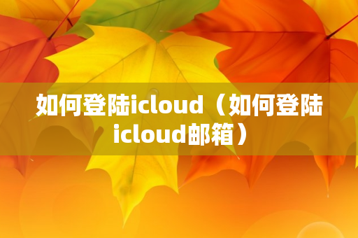 如何登陆icloud（如何登陆icloud邮箱）