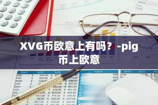 XVG币欧意上有吗？-pig币上欧意
