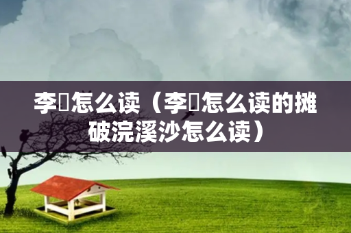 李璟怎么读（李璟怎么读的摊破浣溪沙怎么读）