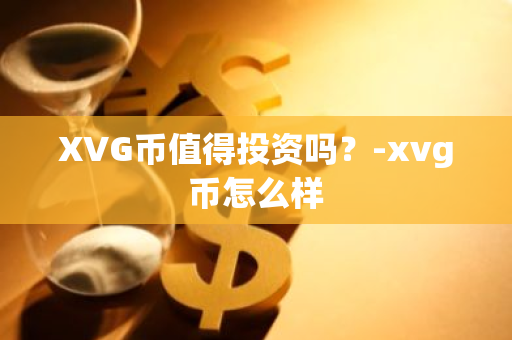 XVG币值得投资吗？-xvg币怎么样