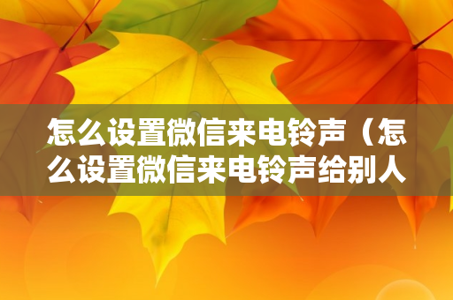 怎么设置微信来电铃声（怎么设置微信来电铃声给别人听）