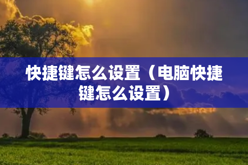 快捷键怎么设置（电脑快捷键怎么设置）