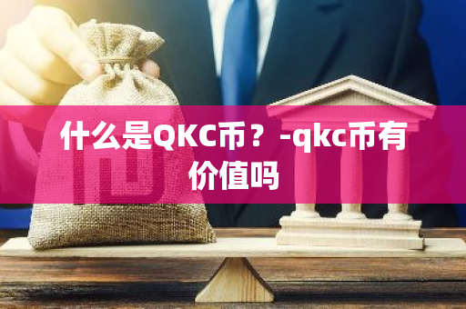 什么是QKC币？-qkc币有价值吗