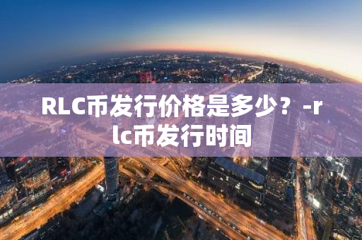 RLC币发行价格是多少？-rlc币发行时间