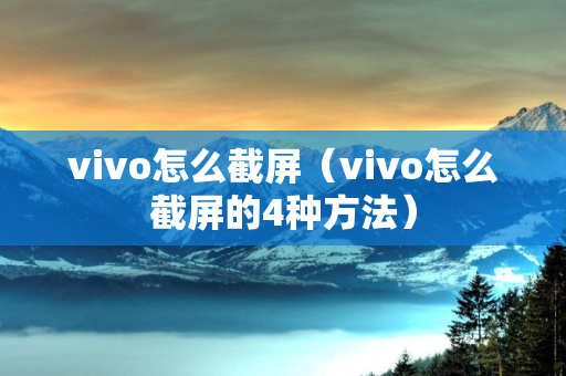 vivo怎么截屏（vivo怎么截屏的4种方法）
