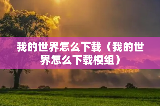 我的世界怎么下载（我的世界怎么下载模组）