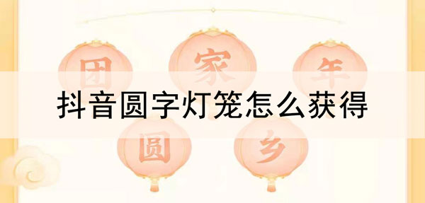 抖音圆字灯笼怎么获得