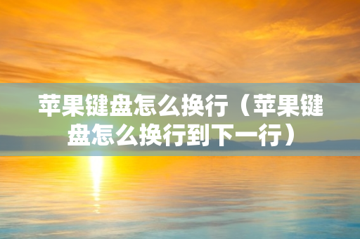 苹果键盘怎么换行（苹果键盘怎么换行到下一行）
