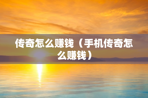 传奇怎么赚钱（手机传奇怎么赚钱）