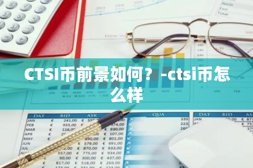 CTSI币前景如何？-ctsi币怎么样