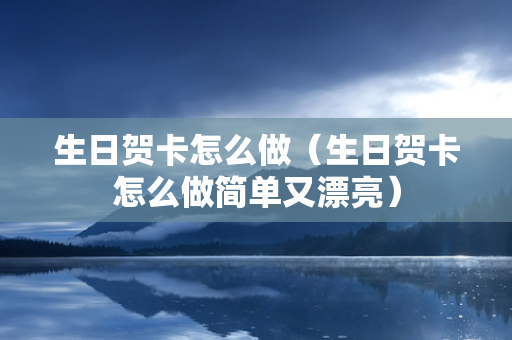 生日贺卡怎么做（生日贺卡怎么做简单又漂亮）
