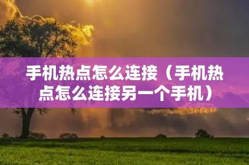 手机热点怎么连接（手机热点怎么连接另一个手机）