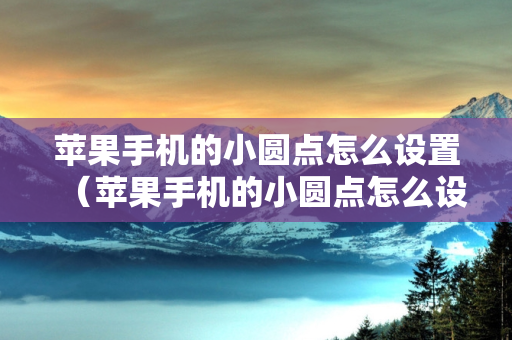 苹果手机的小圆点怎么设置（苹果手机的小圆点怎么设置出来）
