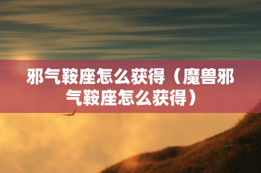 邪气鞍座怎么获得（魔兽邪气鞍座怎么获得）