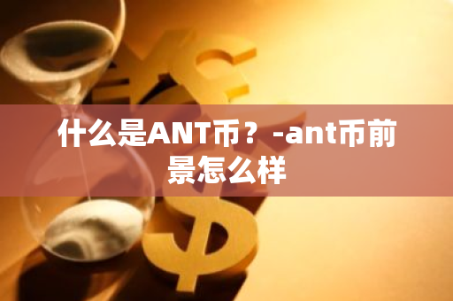 什么是ANT币？-ant币前景怎么样