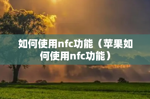 如何使用nfc功能（苹果如何使用nfc功能）