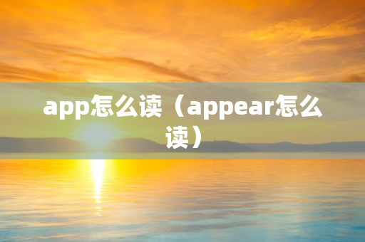 app怎么读（appear怎么读）