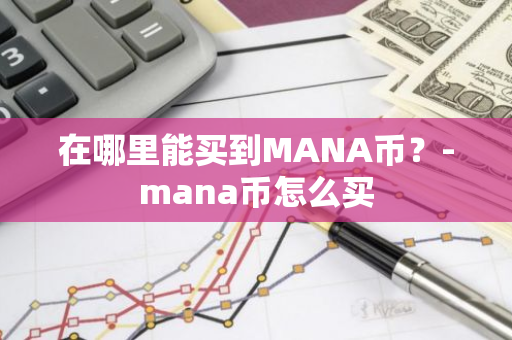 在哪里能买到MANA币？-mana币怎么买