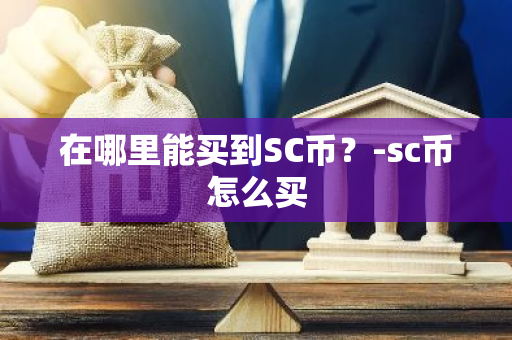 在哪里能买到SC币？-sc币怎么买