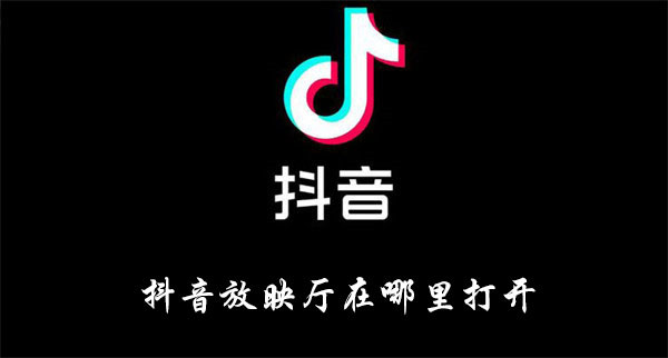 抖音放映厅在哪里打开