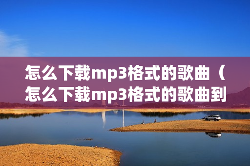 怎么下载mp3格式的歌曲（怎么下载mp3格式的歌曲到u盘）