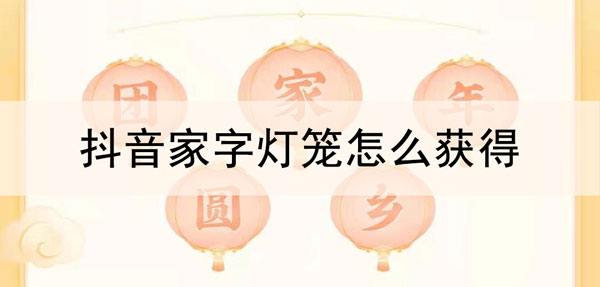 抖音家字灯笼怎么获得
