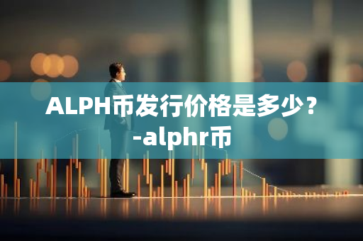 ALPH币发行价格是多少？-alphr币