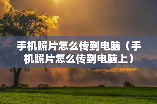 手机照片怎么传到电脑（手机照片怎么传到电脑上）
