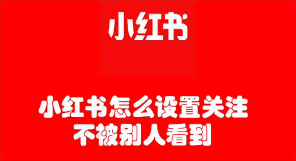 小红书怎么设置关注不被别人看到