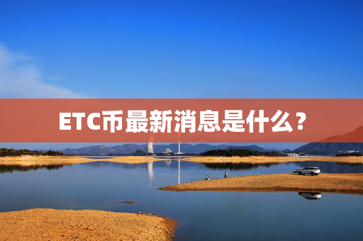 ETC币最新消息是什么？