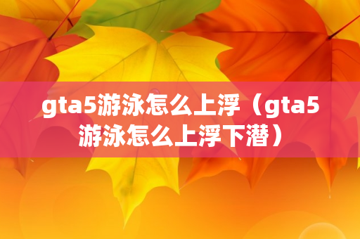 gta5游泳怎么上浮（gta5游泳怎么上浮下潜）