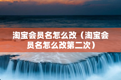 淘宝会员名怎么改（淘宝会员名怎么改第二次）