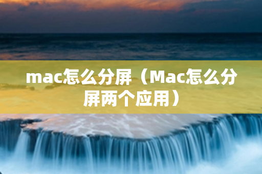 mac怎么分屏（Mac怎么分屏两个应用）