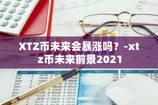 XTZ币未来会暴涨吗？-xtz币未来前景2021