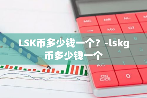 LSK币多少钱一个？-lskg币多少钱一个
