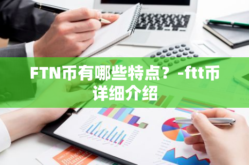 FTN币有哪些特点？-ftt币详细介绍
