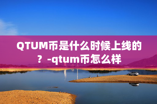 QTUM币是什么时候上线的？-qtum币怎么样