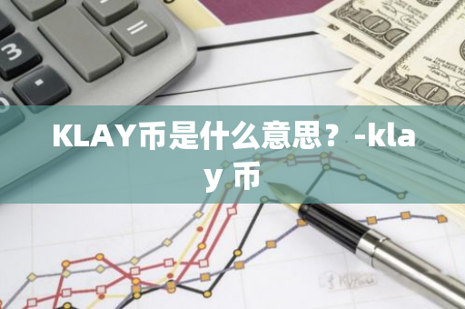 KLAY币是什么意思？-klay 币