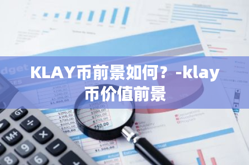 KLAY币前景如何？-klay币价值前景