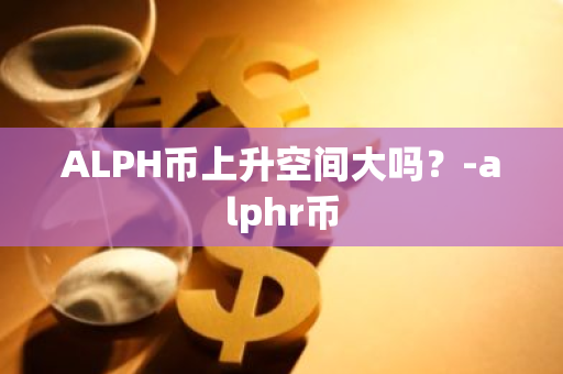 ALPH币上升空间大吗？-alphr币
